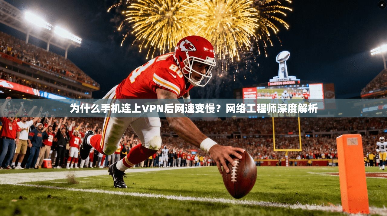为什么手机连上VPN后网速变慢？网络工程师深度解析