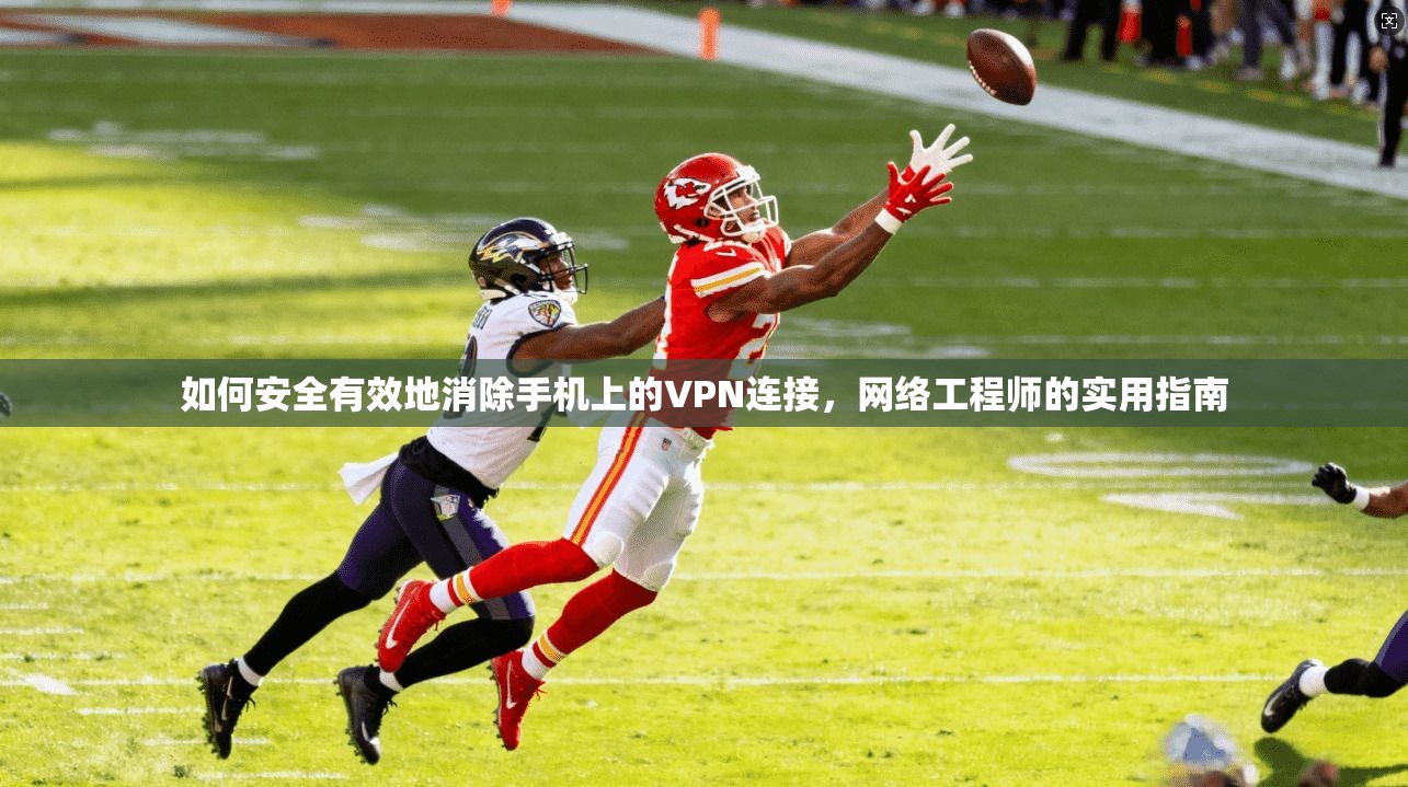 如何安全有效地消除手机上的VPN连接，网络工程师的实用指南