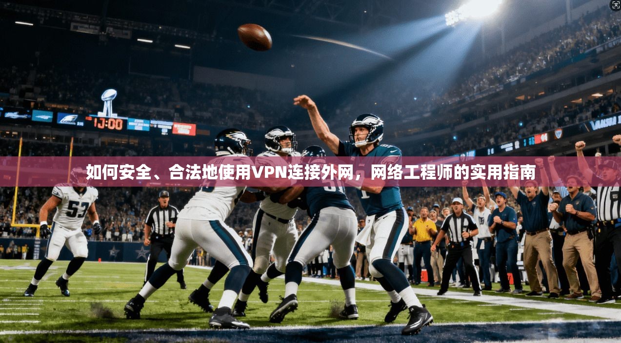 如何安全、合法地使用VPN连接外网，网络工程师的实用指南
