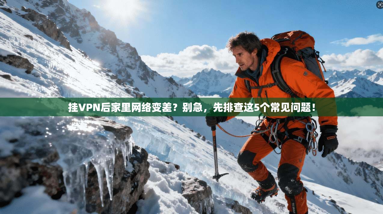 挂VPN后家里网络变差？别急，先排查这5个常见问题！