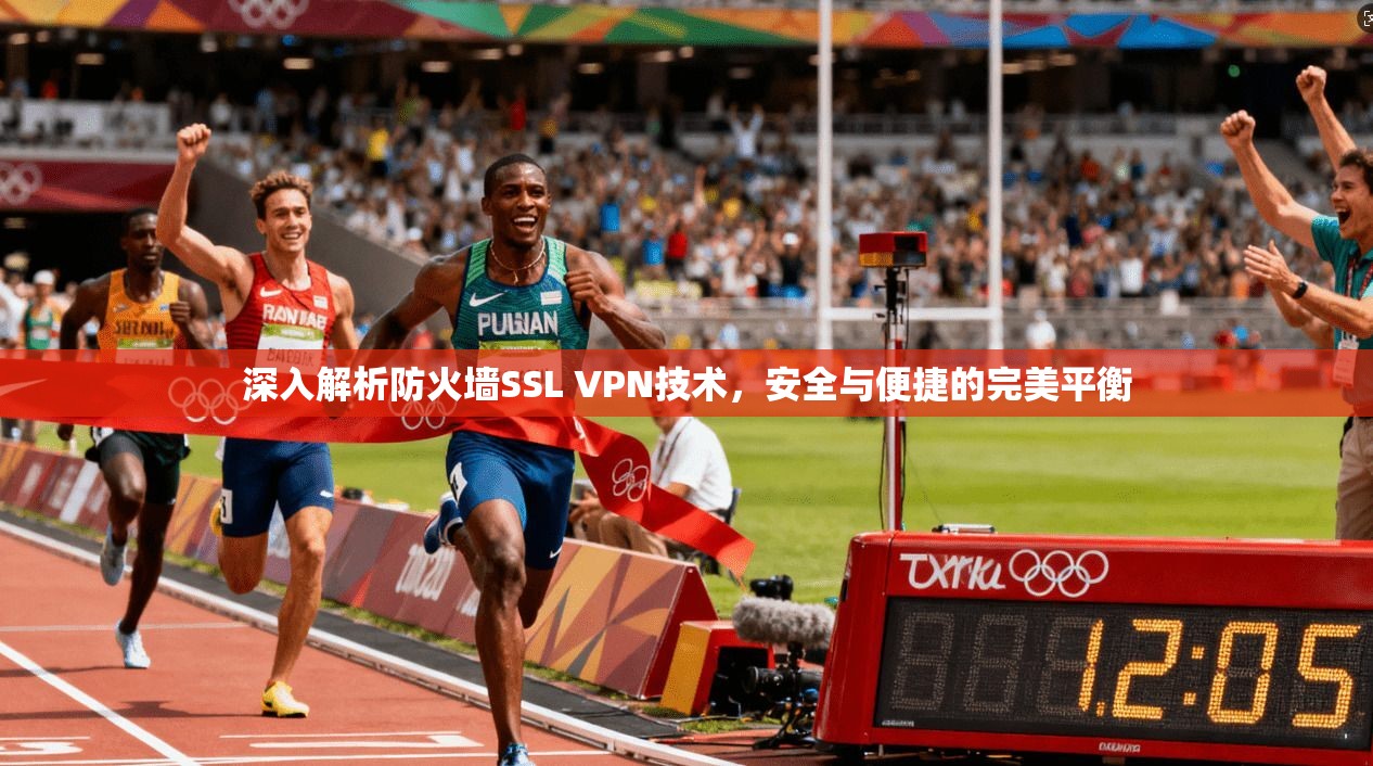 深入解析防火墙SSL VPN技术，安全与便捷的完美平衡