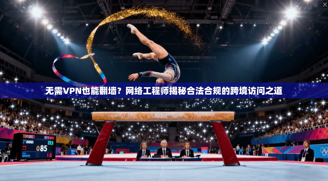 无需VPN也能翻墙？网络工程师揭秘合法合规的跨境访问之道