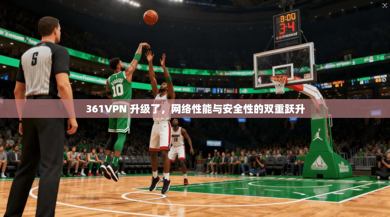 361VPN 升级了，网络性能与安全性的双重跃升