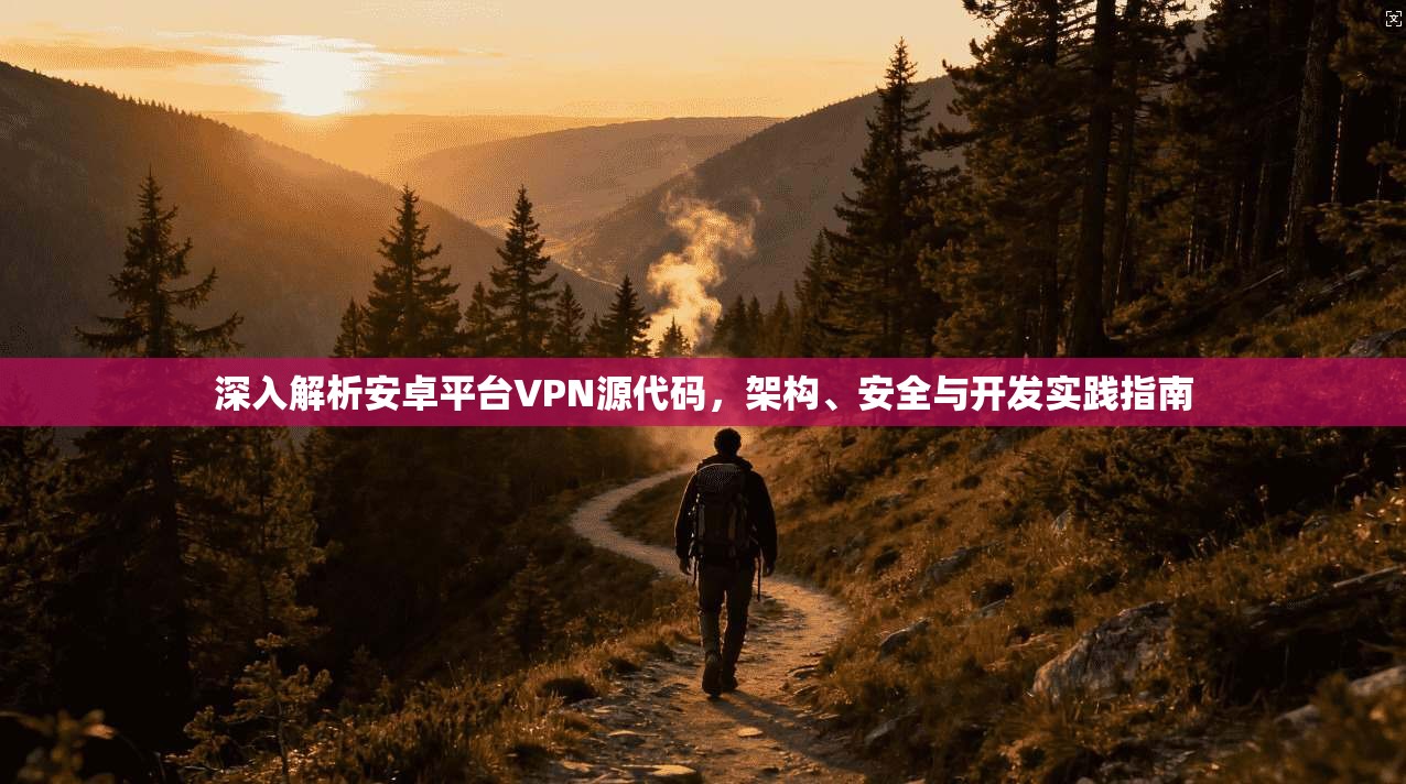 深入解析安卓平台VPN源代码，架构、安全与开发实践指南