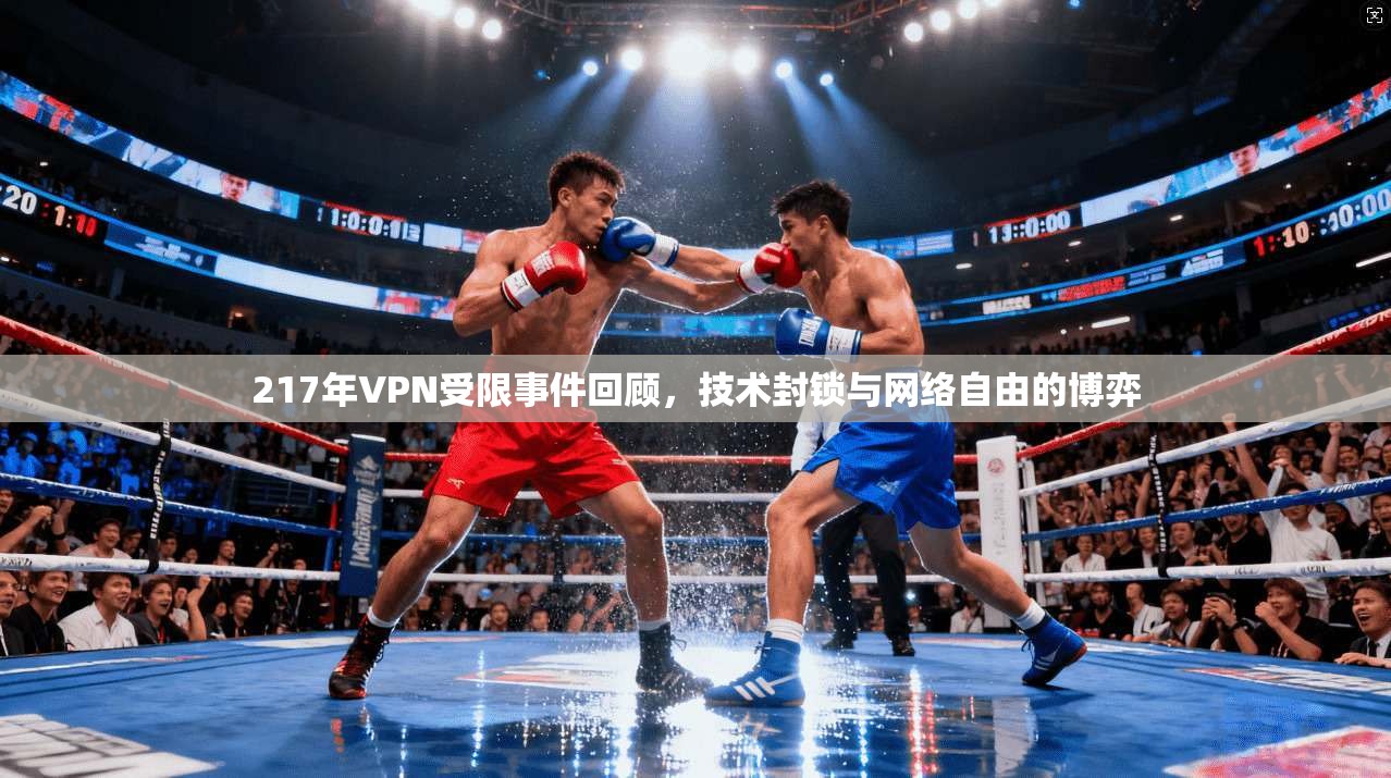 217年VPN受限事件回顾，技术封锁与网络自由的博弈