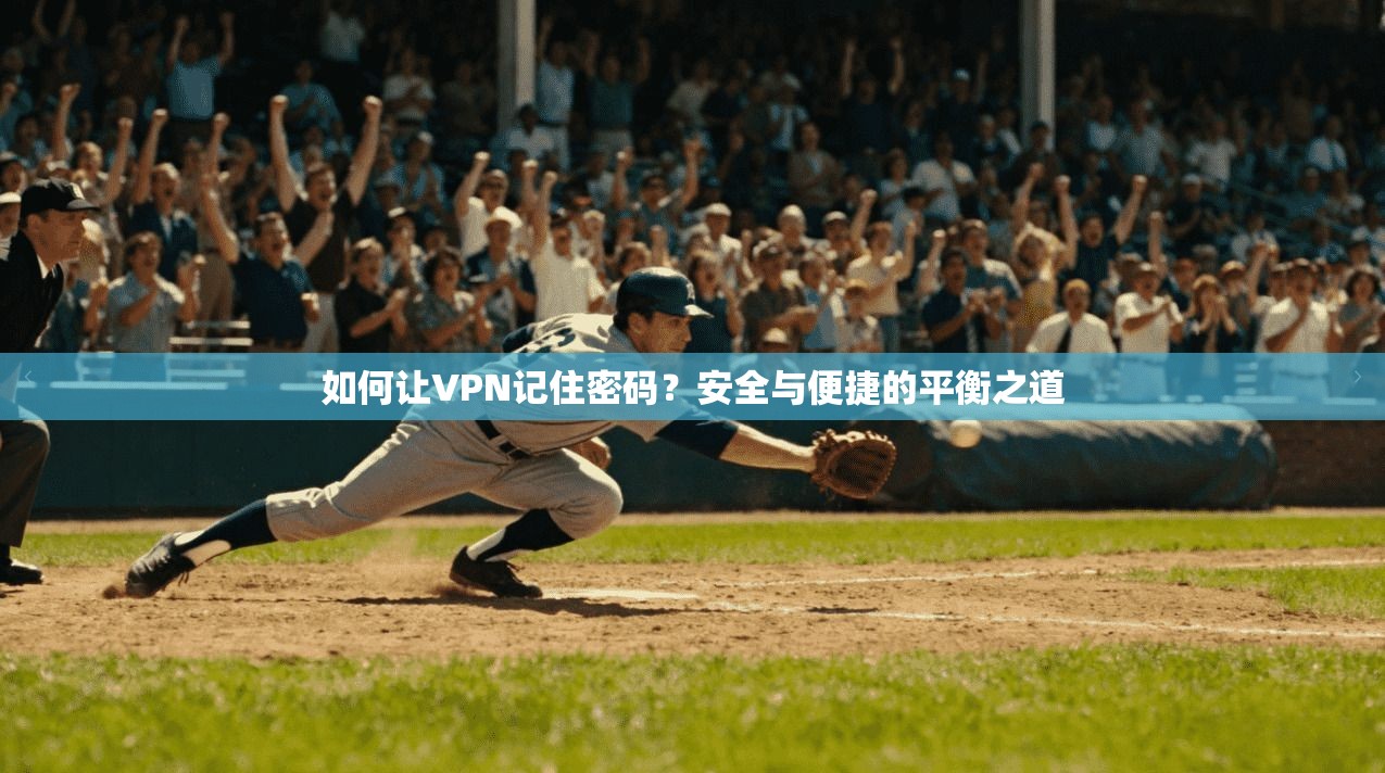 如何让VPN记住密码?安全与便捷的平衡之道