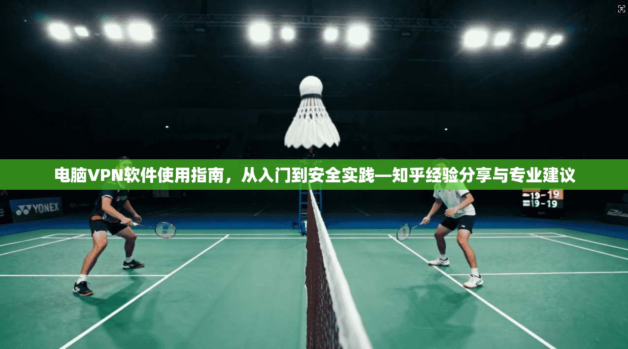 电脑VPN软件使用指南，从入门到安全实践—知乎经验分享与专业建议