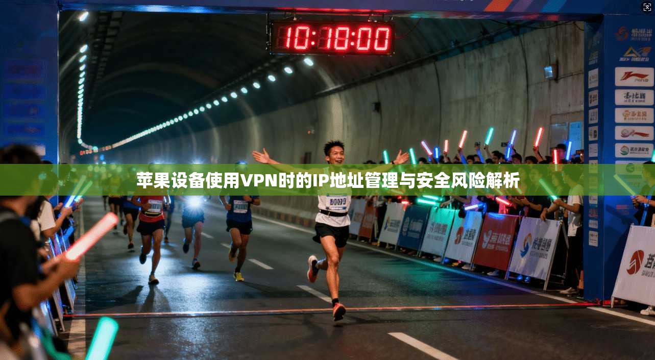 苹果设备使用VPN时的IP地址管理与安全风险解析