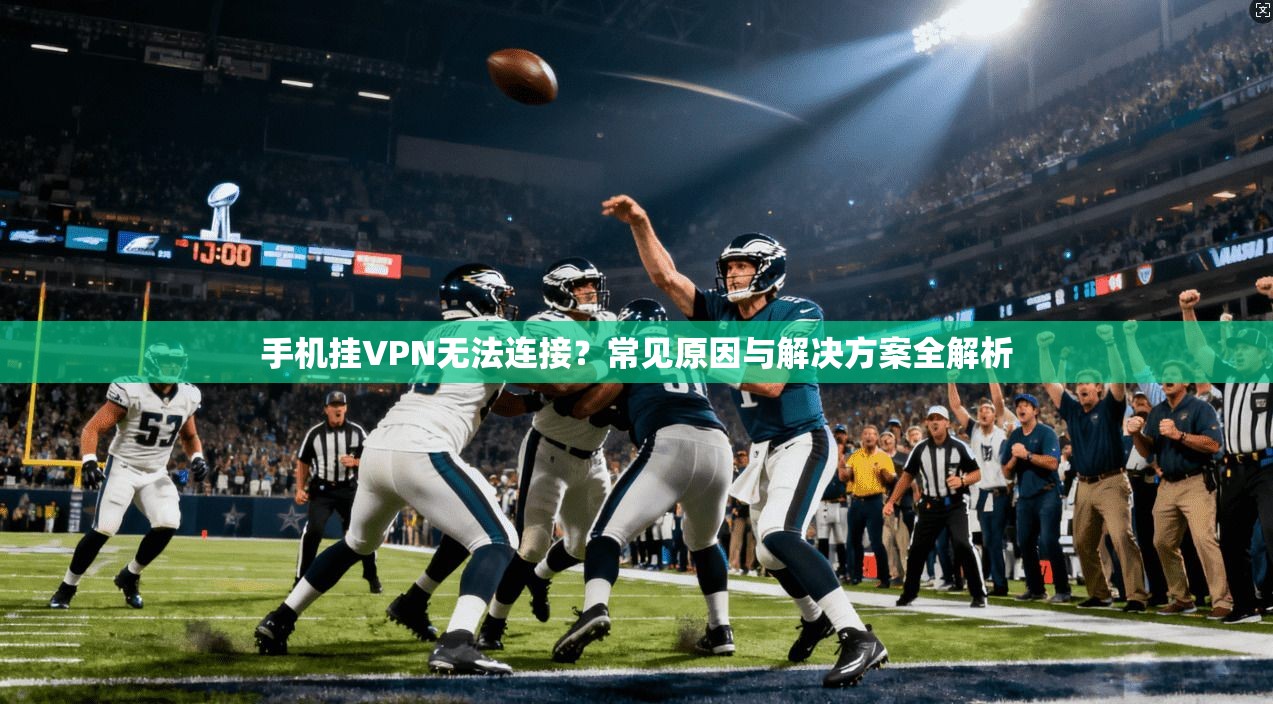 手机挂VPN无法连接？常见原因与解决方案全解析