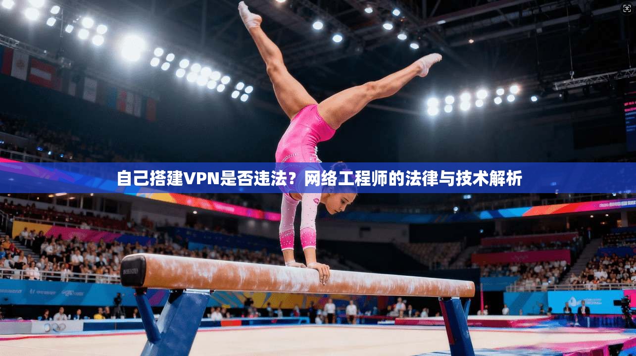 自己搭建VPN是否违法？网络工程师的法律与技术解析
