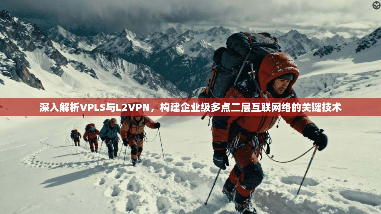 深入解析VPLS与L2VPN，构建企业级多点二层互联网络的关键技术