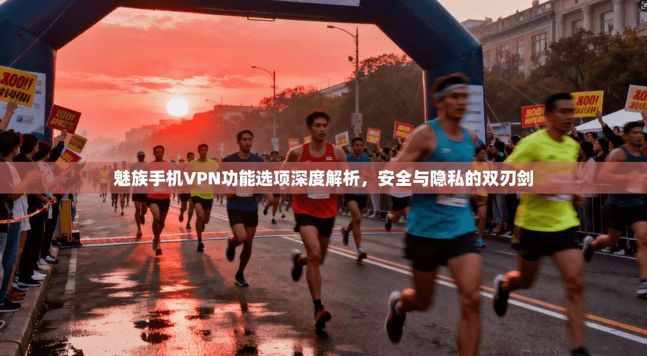魅族手机VPN功能选项深度解析,安全与隐私的双刃剑