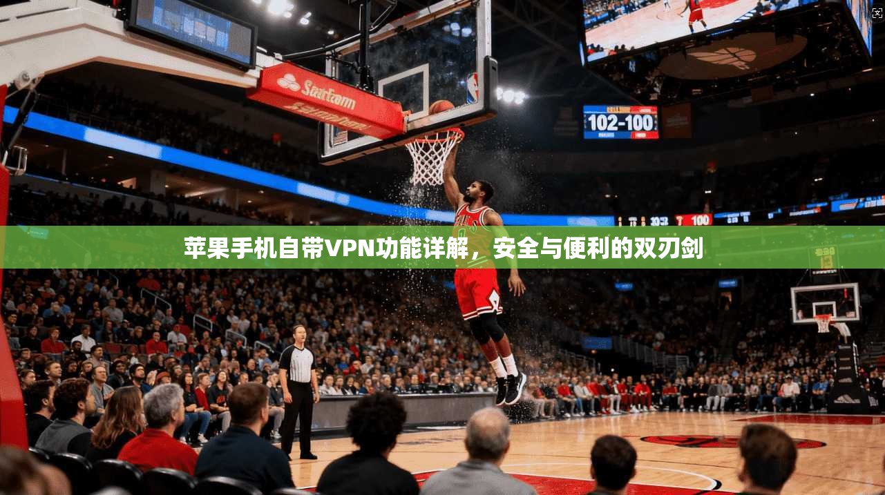 苹果手机自带VPN功能详解,安全与便利的双刃剑