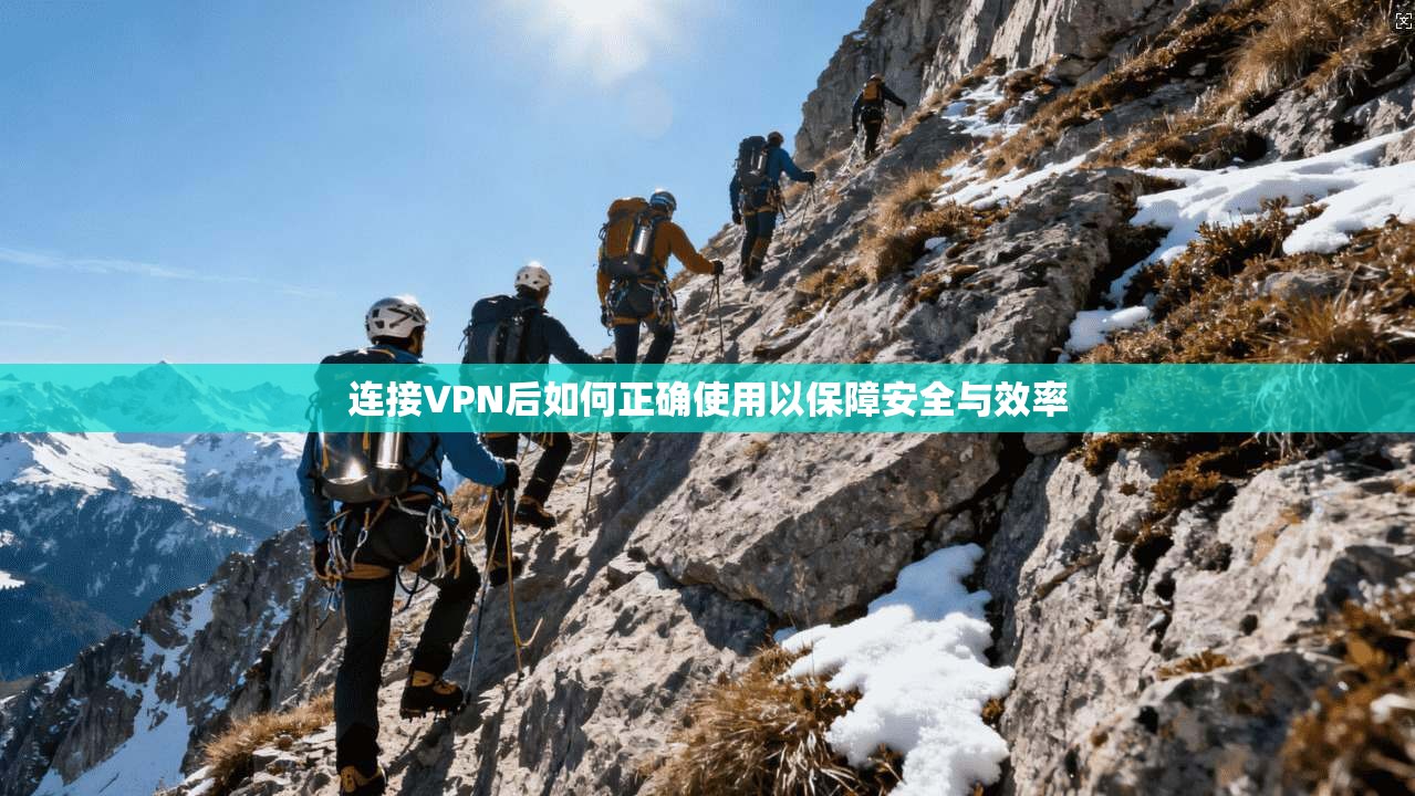 连接VPN后如何正确使用以保障安全与效率