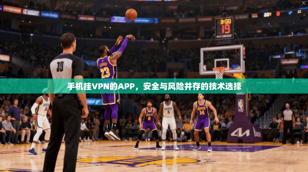 手机挂VPN的APP,安全与风险并存的技术选择