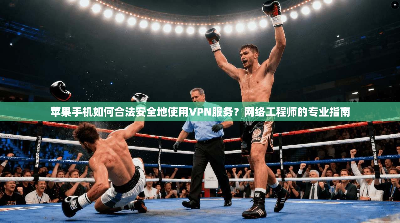 苹果手机如何合法安全地使用VPN服务？网络工程师的专业指南