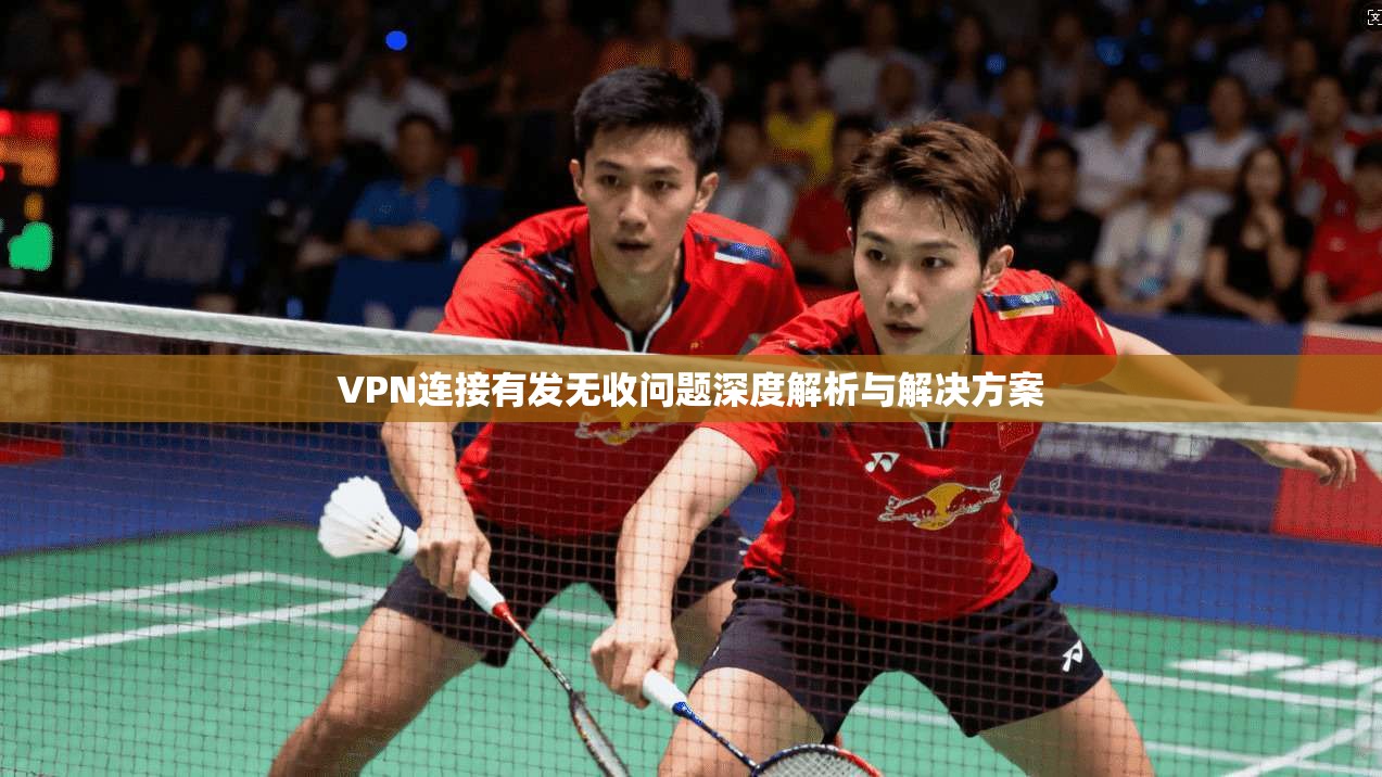 VPN连接有发无收问题深度解析与解决方案