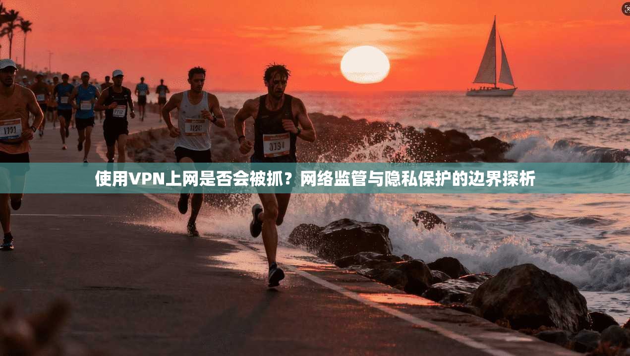 使用VPN上网是否会被抓？网络监管与隐私保护的边界探析