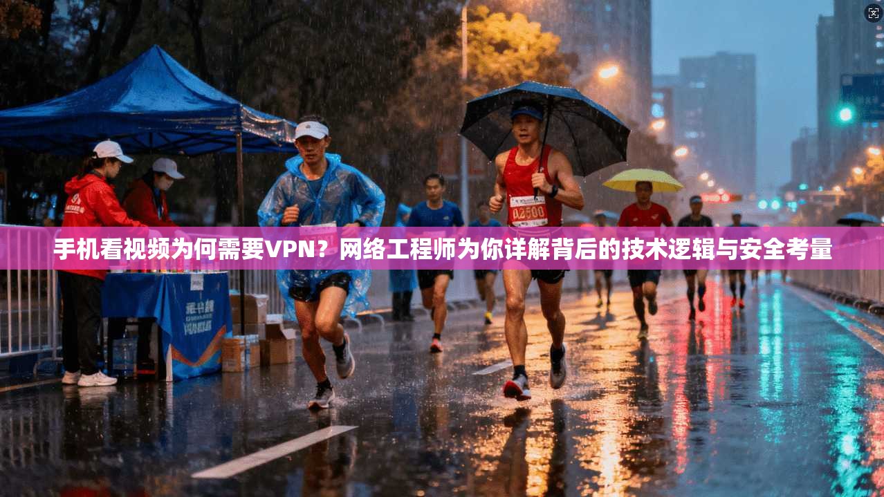 手机看视频为何需要VPN?网络工程师为你详解背后的技术逻辑与安全考量