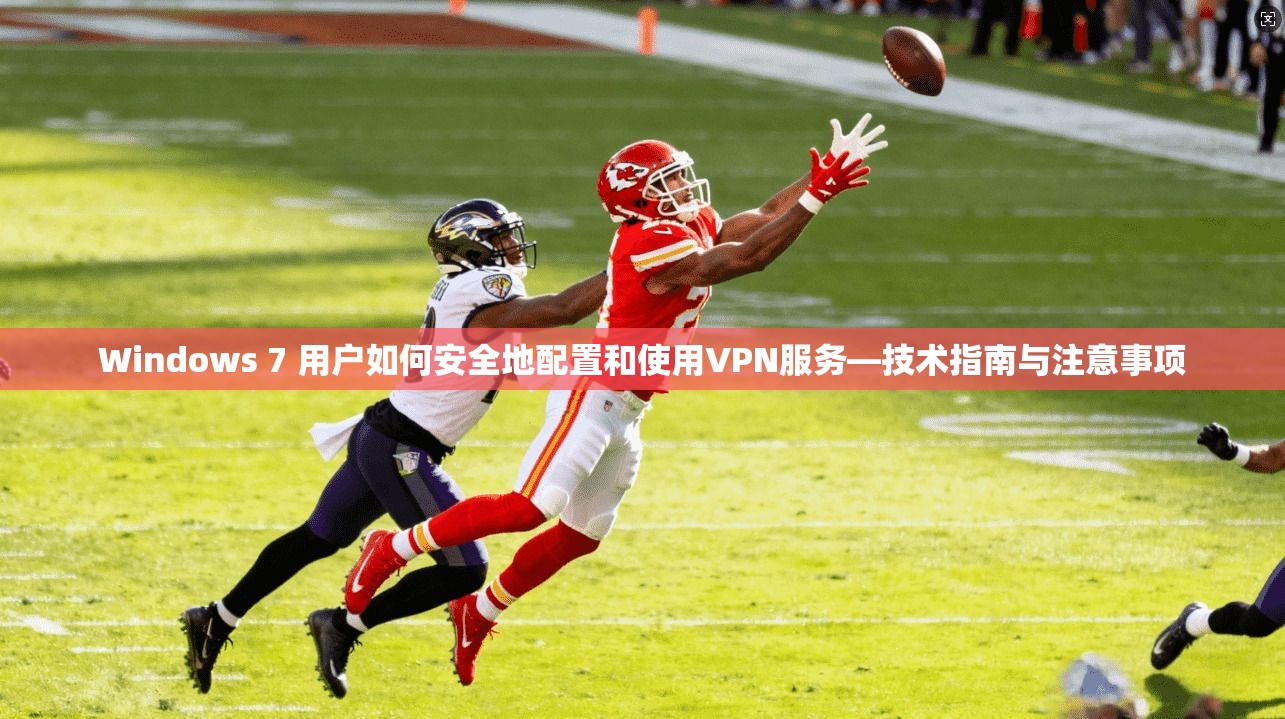 Windows 7 用户如何安全地配置和使用VPN服务—技术指南与注意事项