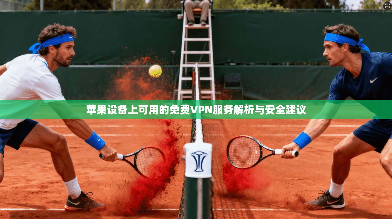苹果设备上可用的免费VPN服务解析与安全建议
