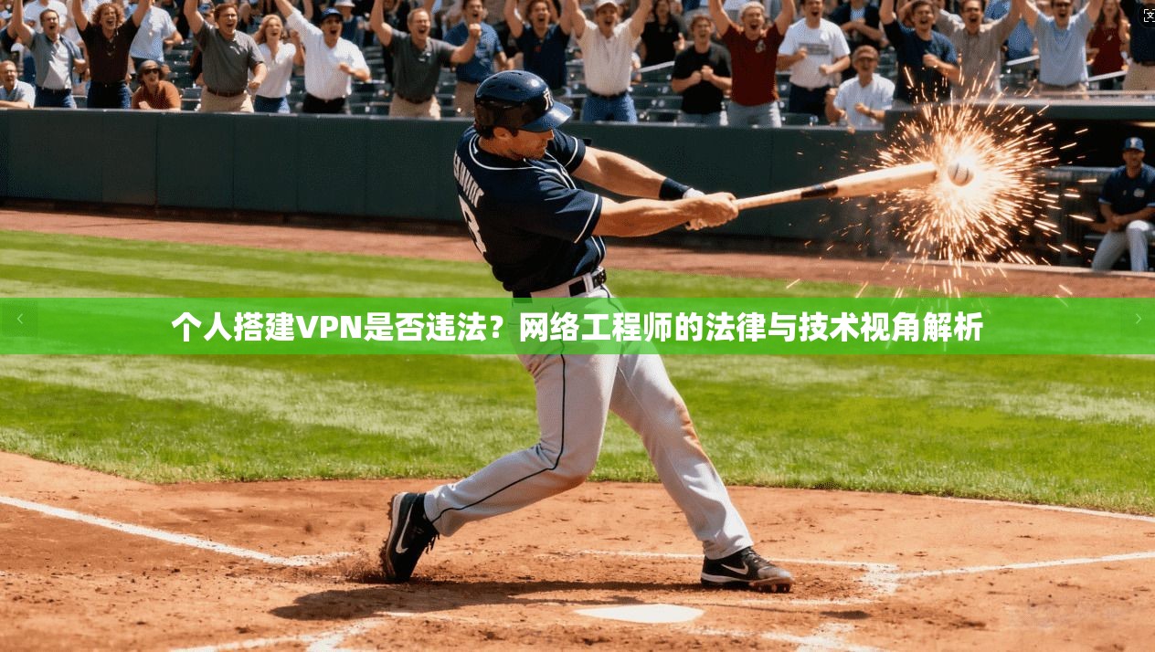 个人搭建VPN是否违法?网络工程师的法律与技术视角解析