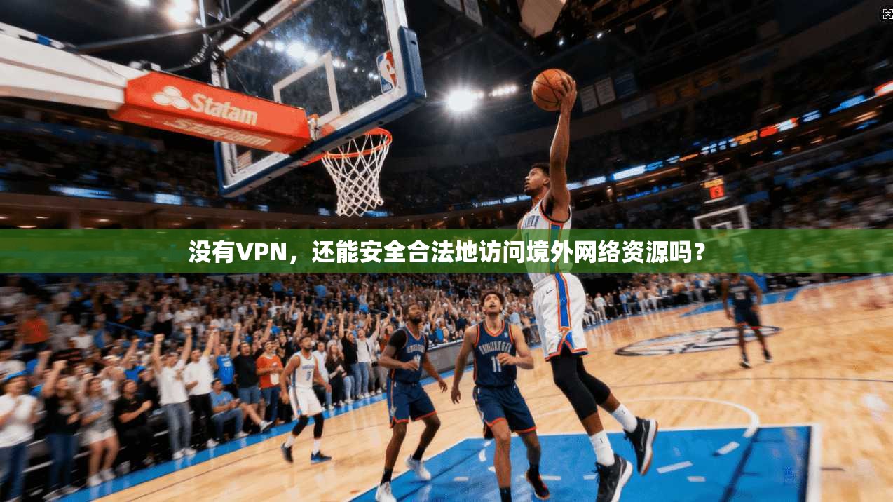没有VPN,还能安全合法地访问境外网络资源吗?