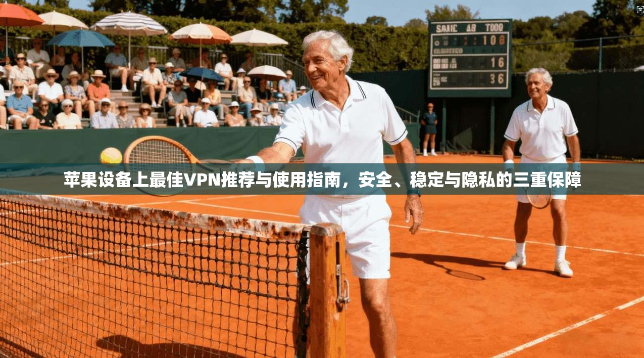 苹果设备上最佳VPN推荐与使用指南，安全、稳定与隐私的三重保障