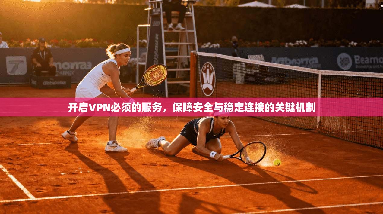 开启VPN必须的服务，保障安全与稳定连接的关键机制