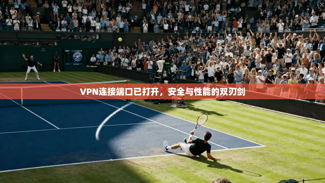 VPN连接端口已打开，安全与性能的双刃剑