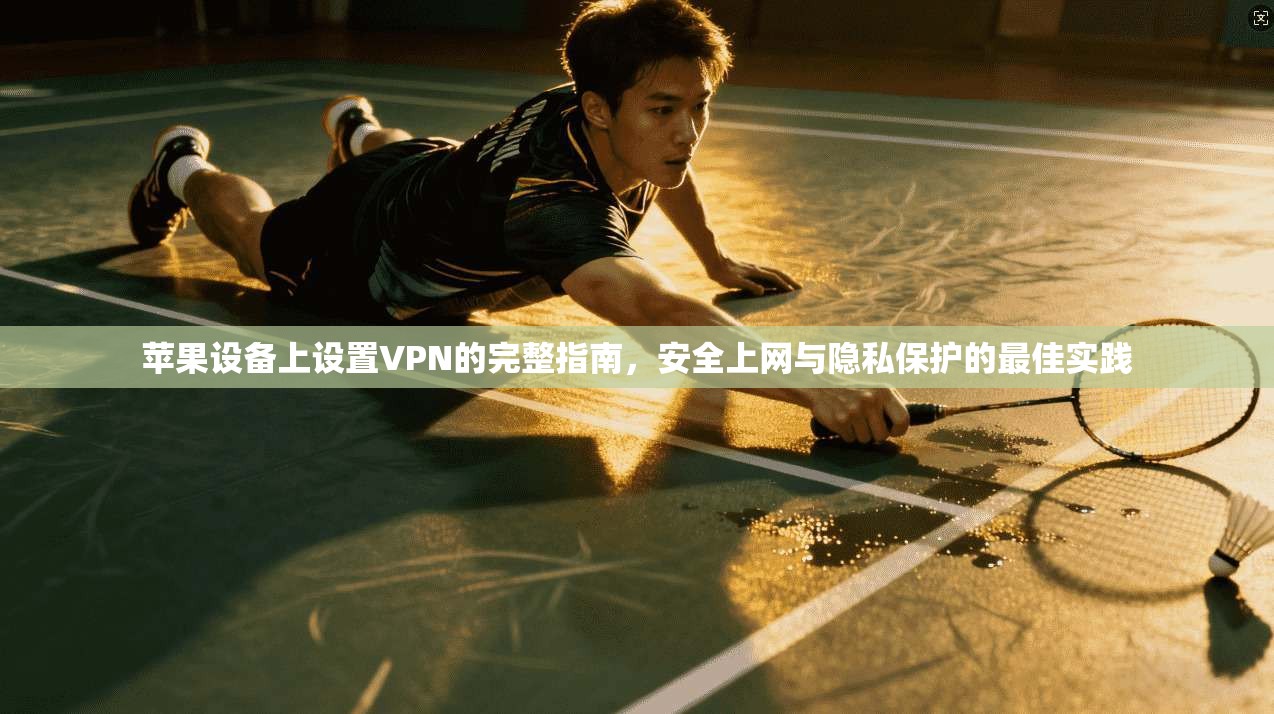 苹果设备上设置VPN的完整指南，安全上网与隐私保护的最佳实践