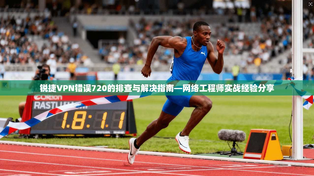 锐捷VPN错误720的排查与解决指南—网络工程师实战经验分享