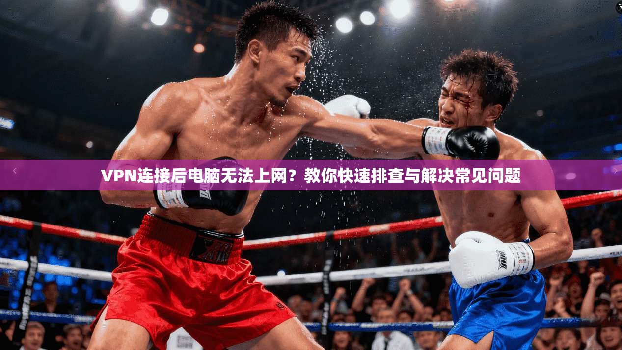 VPN连接后电脑无法上网？教你快速排查与解决常见问题