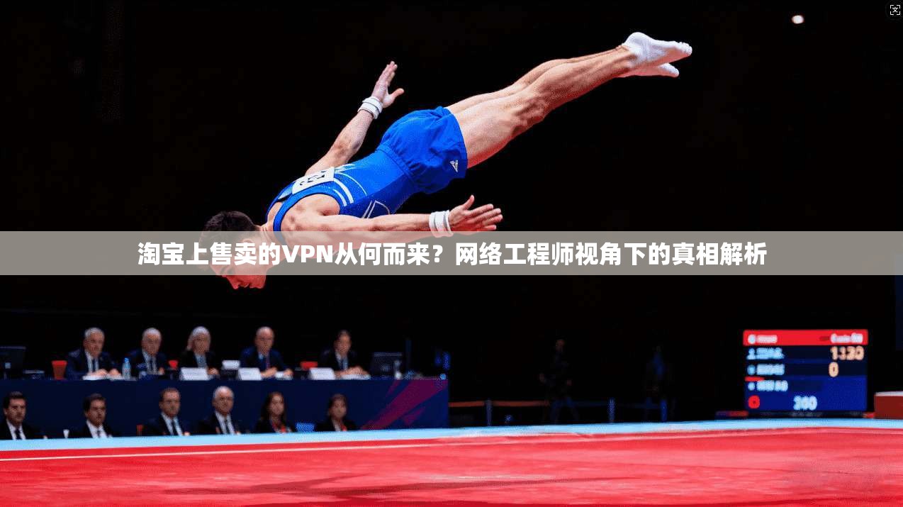淘宝上售卖的VPN从何而来?网络工程师视角下的真相解析