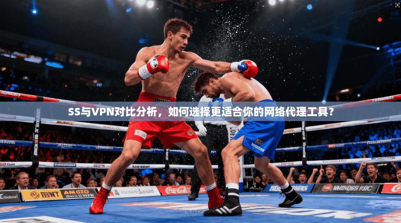 SS与VPN对比分析，如何选择更适合你的网络代理工具？