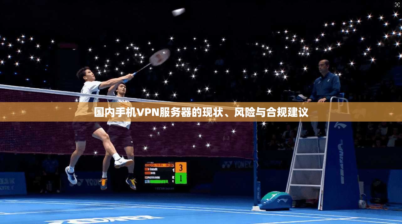 国内手机VPN服务器的现状、风险与合规建议