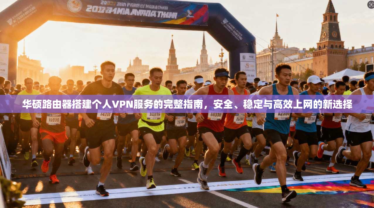 华硕路由器搭建个人VPN服务的完整指南，安全、稳定与高效上网的新选择