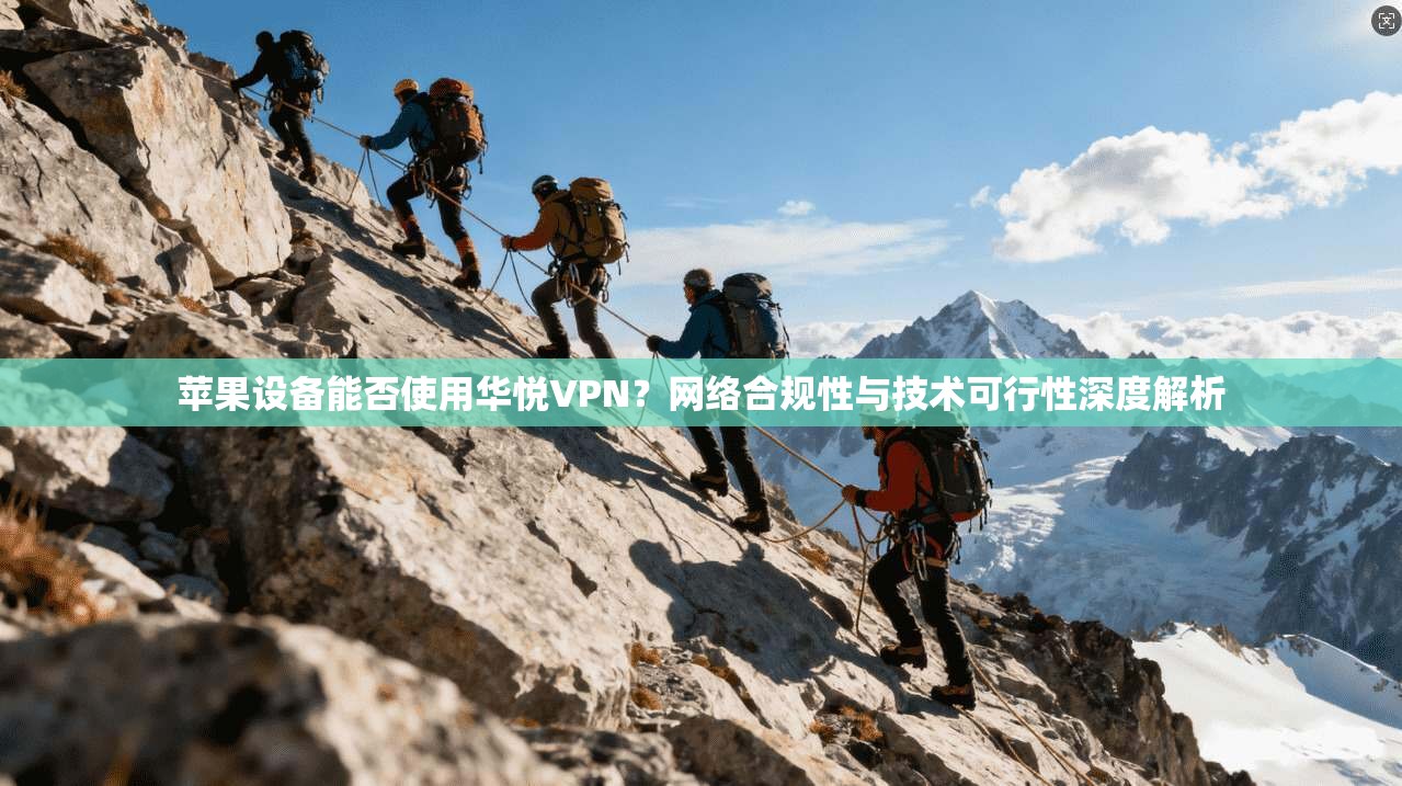 苹果设备能否使用华悦VPN？网络合规性与技术可行性深度解析