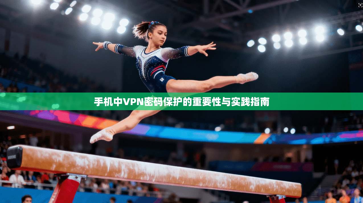 手机中VPN密码保护的重要性与实践指南