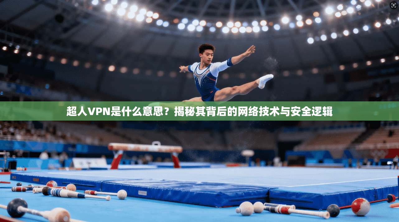 超人VPN是什么意思？揭秘其背后的网络技术与安全逻辑