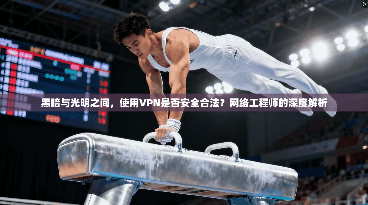 黑暗与光明之间，使用VPN是否安全合法？网络工程师的深度解析