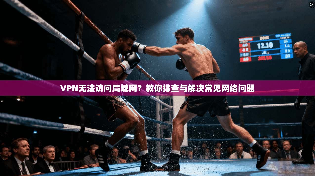 VPN无法访问局域网？教你排查与解决常见网络问题