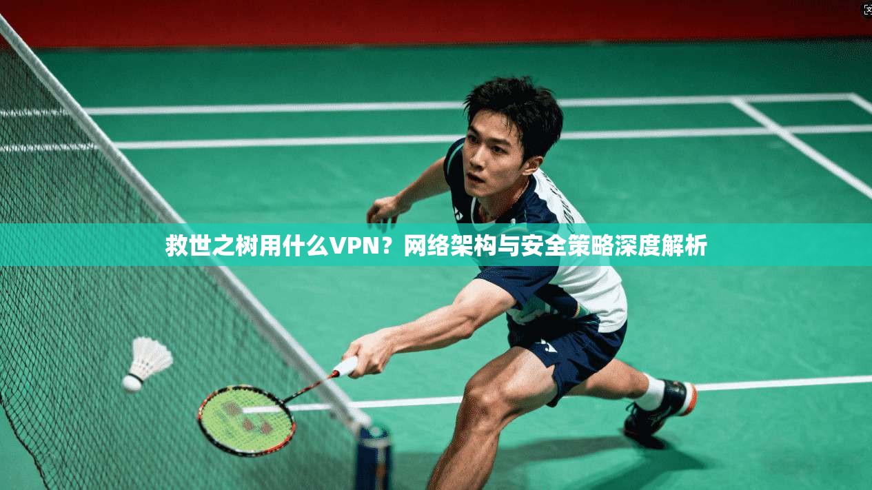 救世之树用什么VPN？网络架构与安全策略深度解析