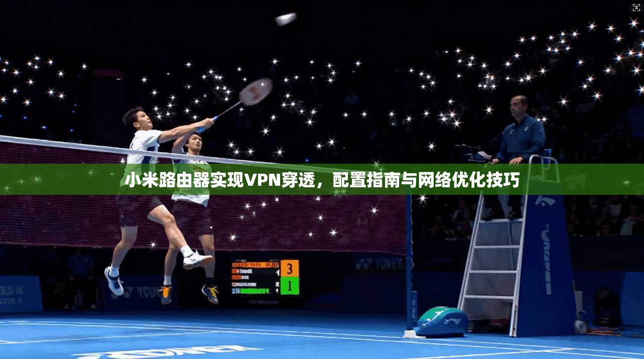 小米路由器实现VPN穿透，配置指南与网络优化技巧