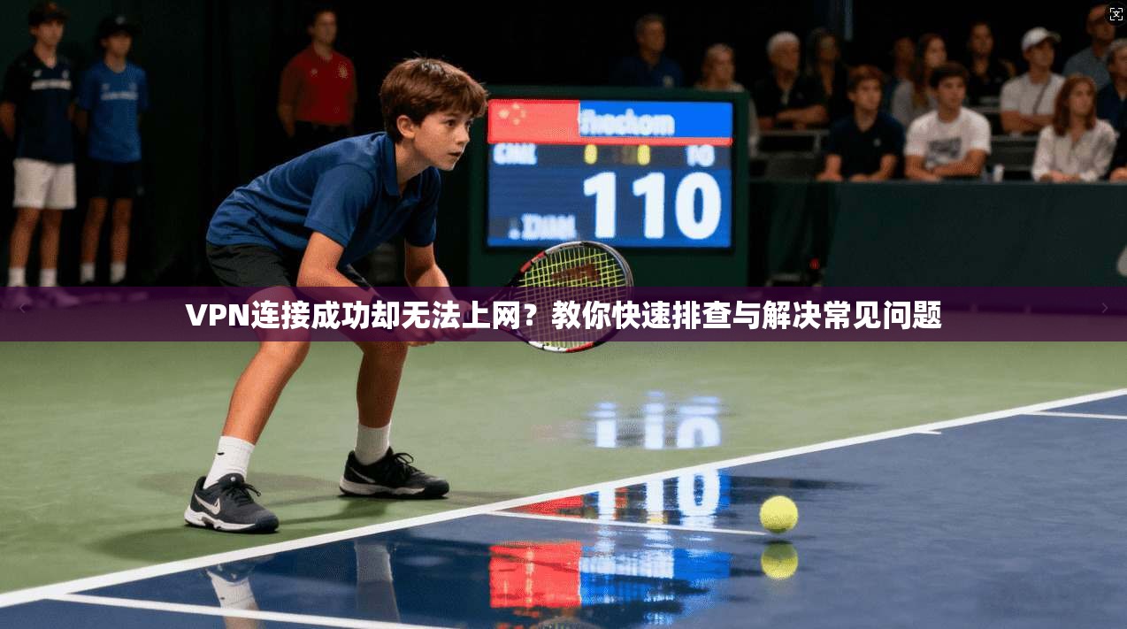 VPN连接成功却无法上网？教你快速排查与解决常见问题