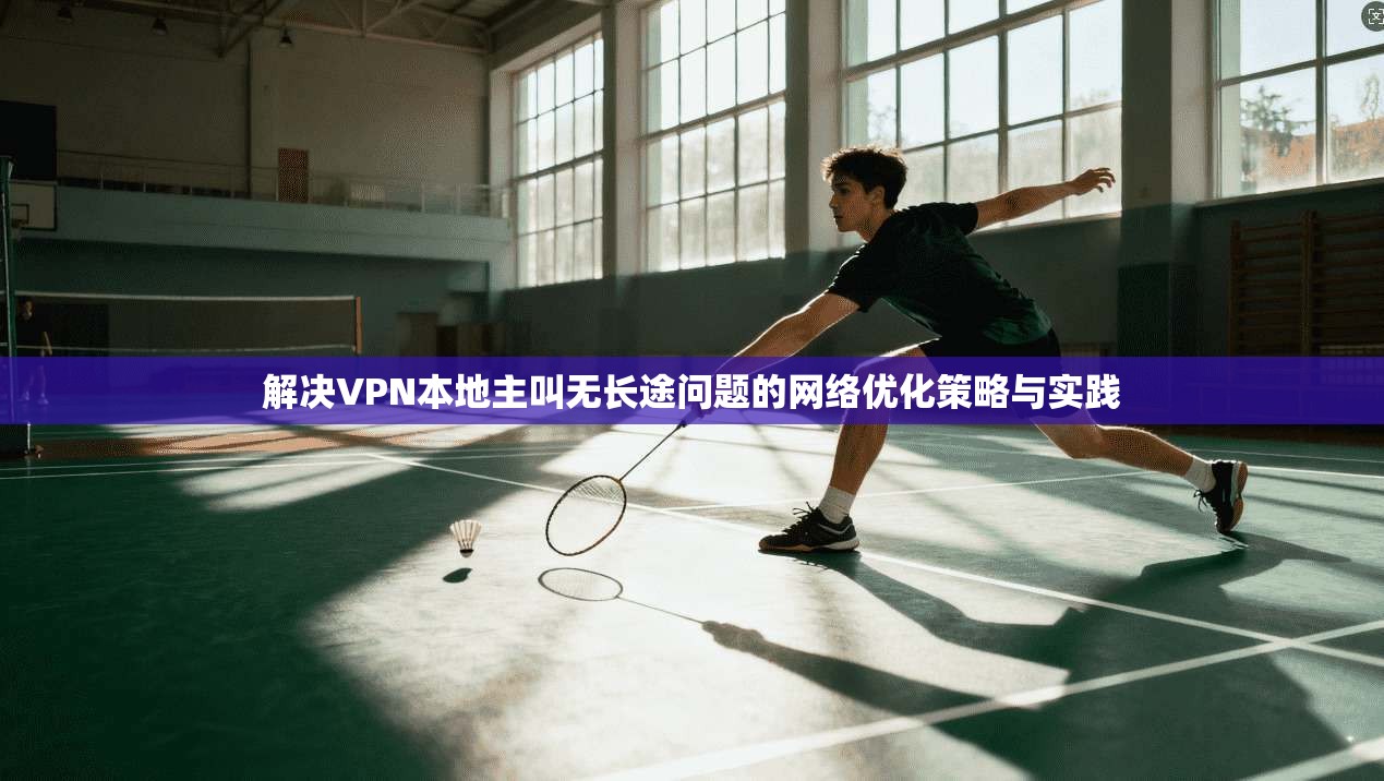 解决VPN本地主叫无长途问题的网络优化策略与实践
