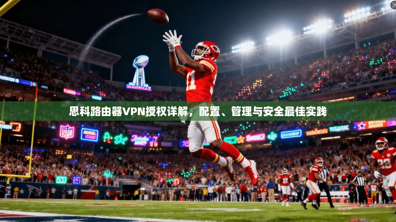 思科路由器VPN授权详解，配置、管理与安全最佳实践