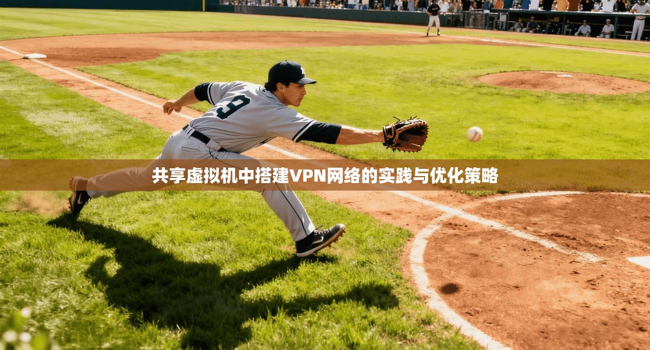 共享虚拟机中搭建VPN网络的实践与优化策略