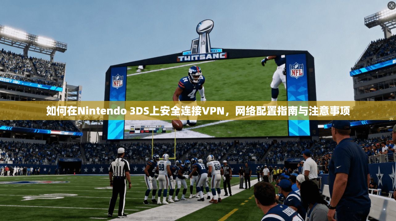 如何在Nintendo 3DS上安全连接VPN，网络配置指南与注意事项