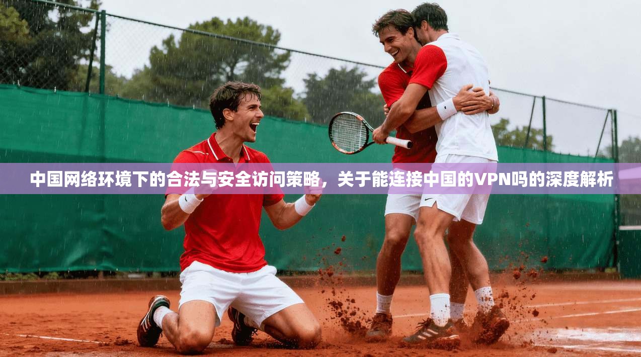 中国网络环境下的合法与安全访问策略，关于能连接中国的VPN吗的深度解析